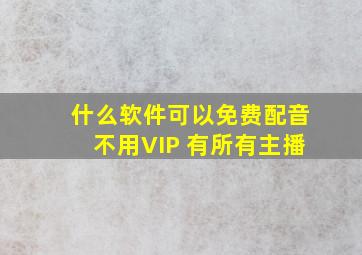 什么软件可以免费配音不用VIP 有所有主播